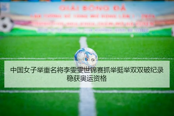 中国女子举重名将李雯雯世锦赛抓举挺举双双破纪录稳获奥运资格
